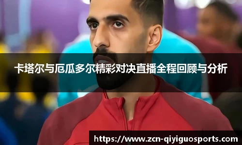 卡塔尔与厄瓜多尔精彩对决直播全程回顾与分析